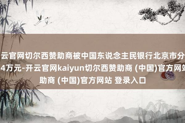 開云官網切爾西贊助商被中國東說念主民銀行北京市分行罰金428.74萬元-開云官網kaiyun切爾西贊助商 (中國)官方網站 登錄入口
