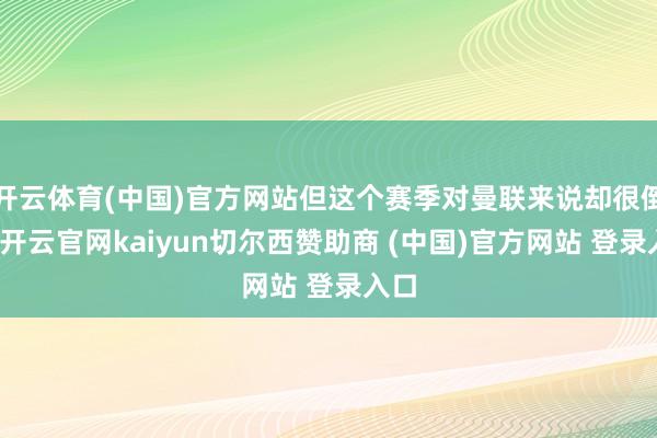開云體育(中國)官方網站但這個賽季對曼聯來說卻很倒霉-開云官網kaiyun切爾西贊助商 (中國)官方網站 登錄入口
