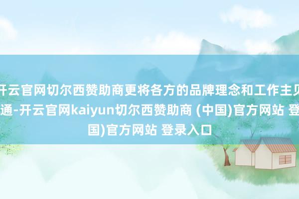 開云官網切爾西贊助商更將各方的品牌理念和工作主見完好會通-開云官網kaiyun切爾西贊助商 (中國)官方網站 登錄入口