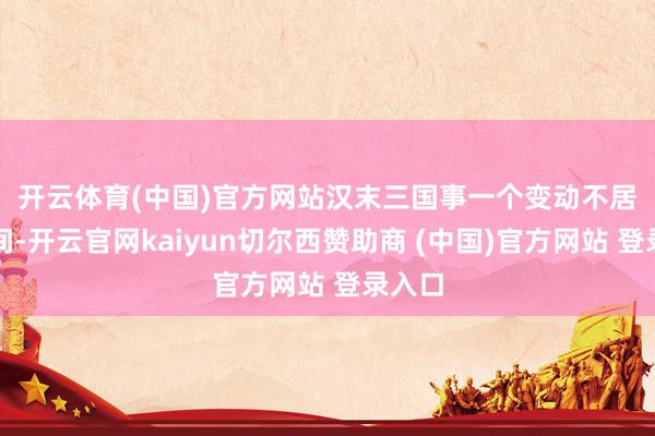 開云體育(中國(guó))官方網(wǎng)站　　漢末三國(guó)事一個(gè)變動(dòng)不居的期間-開云官網(wǎng)kaiyun切爾西贊助商 (中國(guó))官方網(wǎng)站 登錄入口