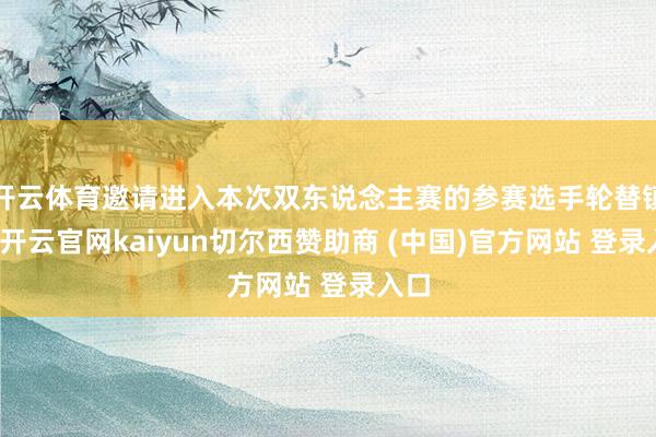 開云體育邀請進(jìn)入本次雙東說念主賽的參賽選手輪替鎮(zhèn)守-開云官網(wǎng)kaiyun切爾西贊助商 (中國)官方網(wǎng)站 登錄入口