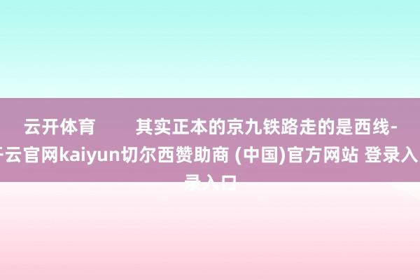 云開體育        其實正本的京九鐵路走的是西線-開云官網(wǎng)kaiyun切爾西贊助商 (中國)官方網(wǎng)站 登錄入口