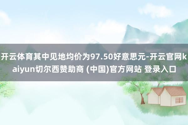 開云體育其中見地均價為97.50好意思元-開云官網kaiyun切爾西贊助商 (中國)官方網站 登錄入口