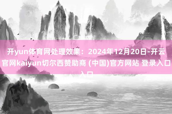 開yun體育網處理效果：2024年12月20日-開云官網kaiyun切爾西贊助商 (中國)官方網站 登錄入口