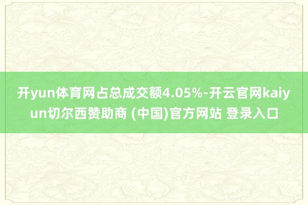開yun體育網占總成交額4.05%-開云官網kaiyun切爾西贊助商 (中國)官方網站 登錄入口