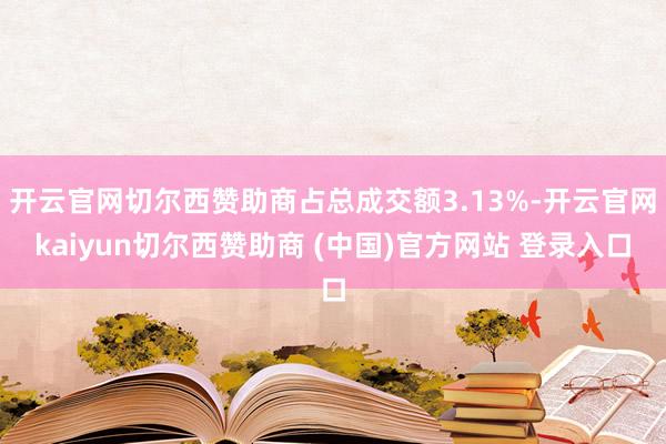 開云官網切爾西贊助商占總成交額3.13%-開云官網kaiyun切爾西贊助商 (中國)官方網站 登錄入口
