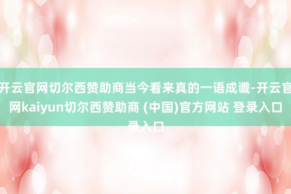 開云官網切爾西贊助商當今看來真的一語成讖-開云官網kaiyun切爾西贊助商 (中國)官方網站 登錄入口