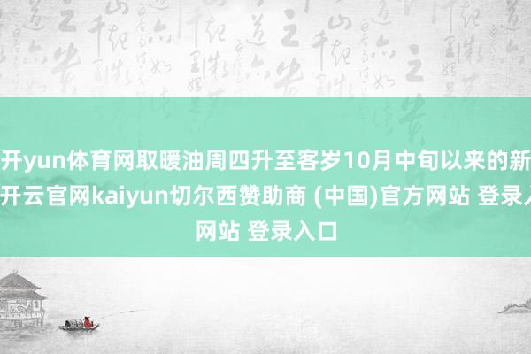 開yun體育網(wǎng)取暖油周四升至客歲10月中旬以來的新高-開云官網(wǎng)kaiyun切爾西贊助商 (中國)官方網(wǎng)站 登錄入口