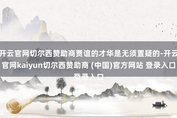 開云官網切爾西贊助商賈誼的才華是無須置疑的-開云官網kaiyun切爾西贊助商 (中國)官方網站 登錄入口